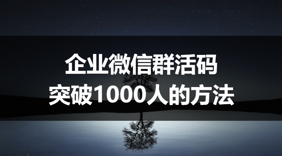 如何在企业微信建立免费群活码，突破1000人？