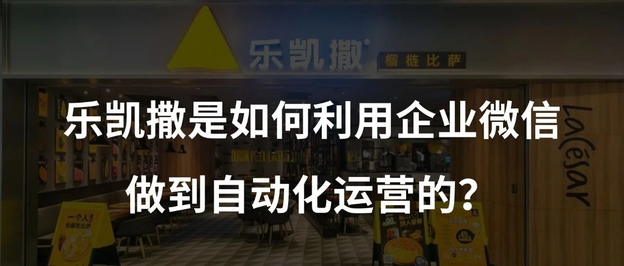 【案例拆解】乐凯撒是如何通过企业微信打造一套自动化运营体系的？