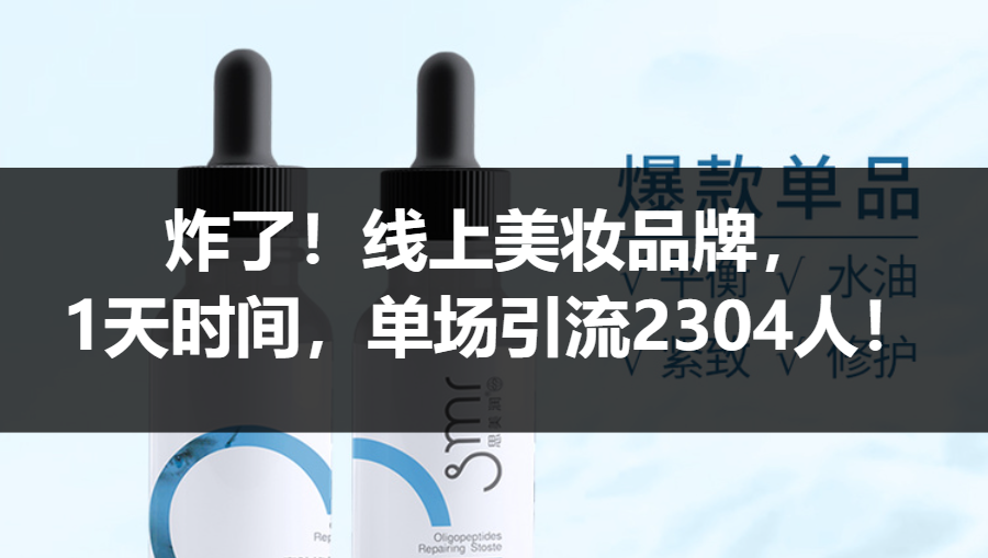 【案例拆解】炸了！线上美妆品牌，1天时间，单场引流2304人！