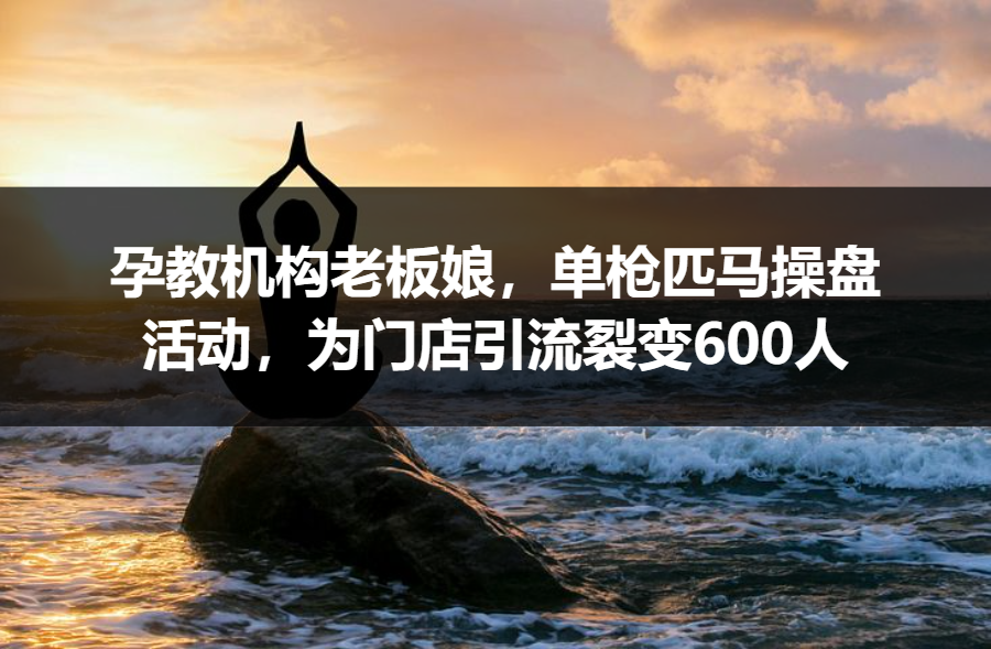 【案例拆解】孕教机构老板娘，单枪匹马操盘活动，为门店引流裂变600人