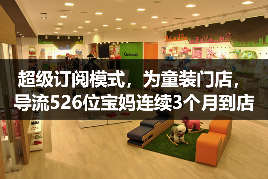 【案例拆解】超级订阅模式，为童装门店，导流526位宝妈连续3个月到店
