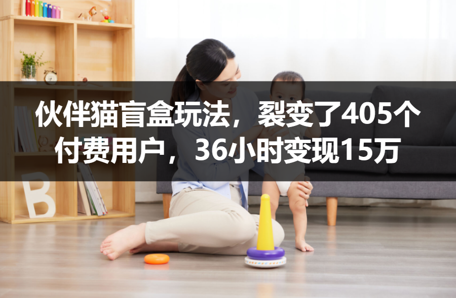 【案例拆解】伙伴猫盲盒玩法，裂变了405个付费用户，36小时变现15万