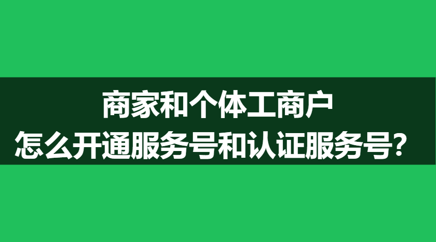 商家和个体工商户怎么开通服务号和认证服务号？